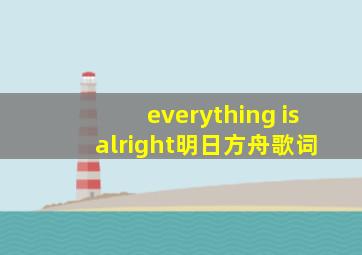 everything is alright明日方舟歌词